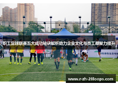 职工足球联赛五大成功秘诀解析助力企业文化与员工凝聚力提升 职工足球联赛五大成功秘诀解析助力企业文化与员工凝聚力提升