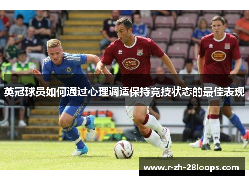 英冠球员如何通过心理调适保持竞技状态的最佳表现