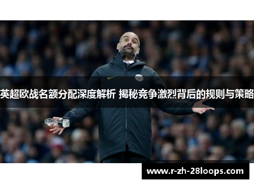 英超欧战名额分配深度解析 揭秘竞争激烈背后的规则与策略 英超欧战名额分配深度解析 揭秘竞争激烈背后的规则与策略