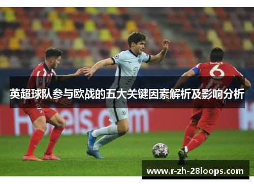 英超球队参与欧战的五大关键因素解析及影响分析