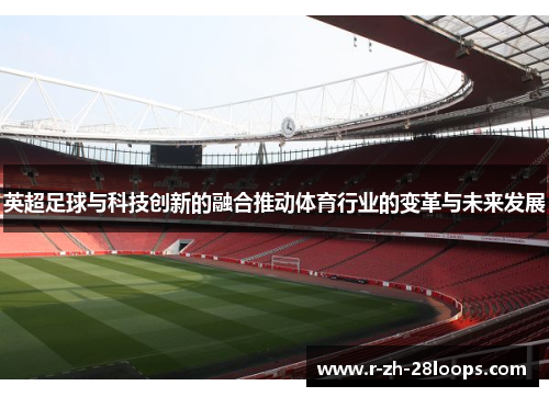 英超足球与科技创新的融合推动体育行业的变革与未来发展 英超足球与科技创新的融合推动体育行业的变革与未来发展