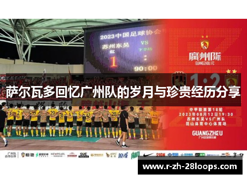 萨尔瓦多回忆广州队的岁月与珍贵经历分享 萨尔瓦多回忆广州队的岁月与珍贵经历分享