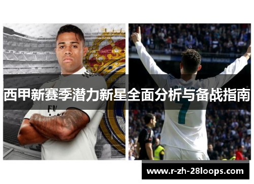 西甲新赛季潜力新星全面分析与备战指南 西甲新赛季潜力新星全面分析与备战指南