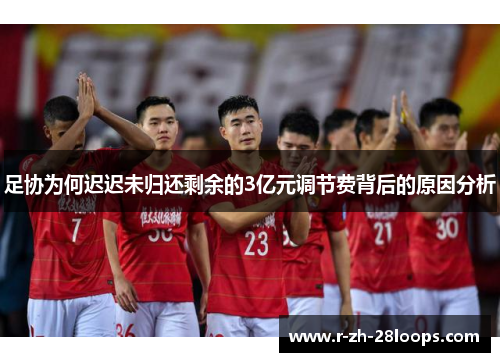 足协为何迟迟未归还剩余的3亿元调节费背后的原因分析