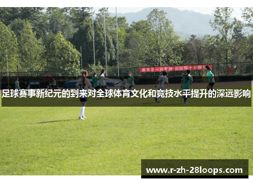 足球赛事新纪元的到来对全球体育文化和竞技水平提升的深远影响