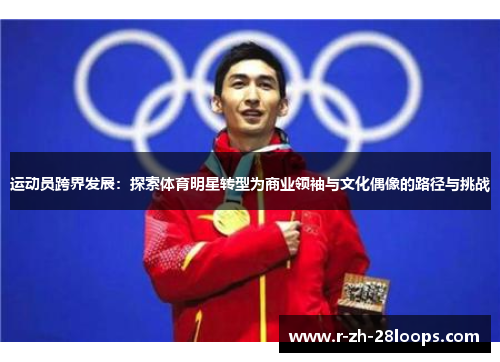 运动员跨界发展:探索体育明星转型为商业领袖与文化偶像的路径与挑战 运动员跨界发展:探索体育明星转型为商业领袖与文化偶像的路径与挑战