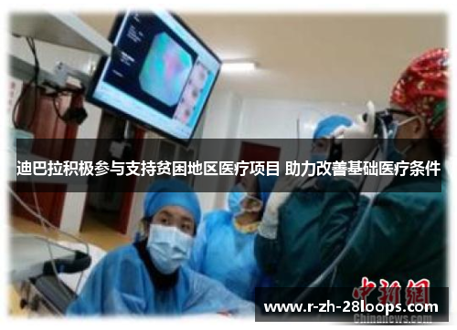 迪巴拉积极参与支持贫困地区医疗项目 助力改善基础医疗条件