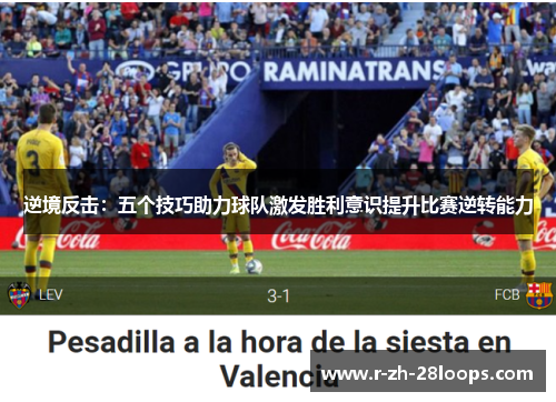 逆境反击:五个技巧助力球队激发胜利意识提升比赛逆转能力 逆境反击:五个技巧助力球队激发胜利意识提升比赛逆转能力