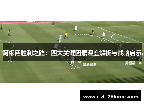 阿根廷胜利之路:四大关键因素深度解析与战略启示 阿根廷胜利之路:四大关键因素深度解析与战略启示
