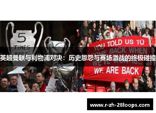 英超曼联与利物浦对决:历史恩怨与赛场激战的终极碰撞 英超曼联与利物浦对决:历史恩怨与赛场激战的终极碰撞