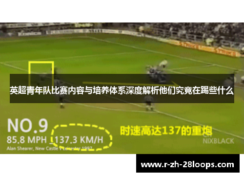 英超青年队比赛内容与培养体系深度解析他们究竟在踢些什么