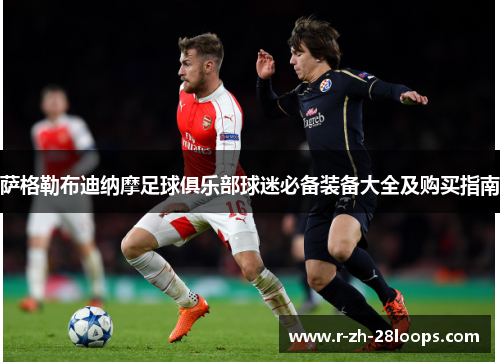 萨格勒布迪纳摩足球俱乐部球迷必备装备大全及购买指南 萨格勒布迪纳摩足球俱乐部球迷必备装备大全及购买指南