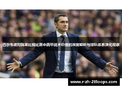 巴尔韦德对阵莱比锡比赛中西甲战术价值的深度解析与球队体系演化观察 巴尔韦德对阵莱比锡比赛中西甲战术价值的深度解析与球队体系演化观察