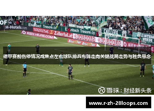 德甲赛前伤停情况成焦点左右球队排兵布阵走向关键战局走势与胜负悬念 德甲赛前伤停情况成焦点左右球队排兵布阵走向关键战局走势与胜负悬念