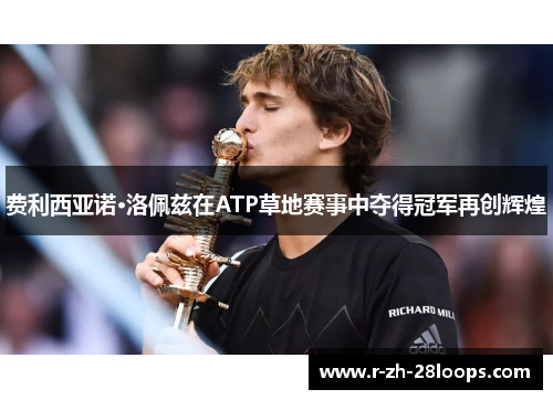 费利西亚诺·洛佩兹在ATP草地赛事中夺得冠军再创辉煌 费利西亚诺·洛佩兹在ATP草地赛事中夺得冠军再创辉煌