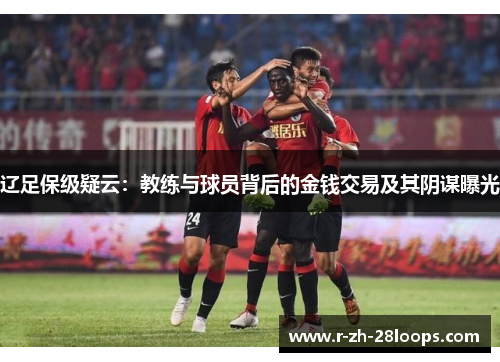 辽足保级疑云:教练与球员背后的金钱交易及其阴谋曝光 辽足保级疑云:教练与球员背后的金钱交易及其阴谋曝光