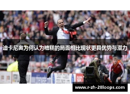 迪卡尼奥为何认为糟糕的局面相比现状更具优势与潜力 迪卡尼奥为何认为糟糕的局面相比现状更具优势与潜力