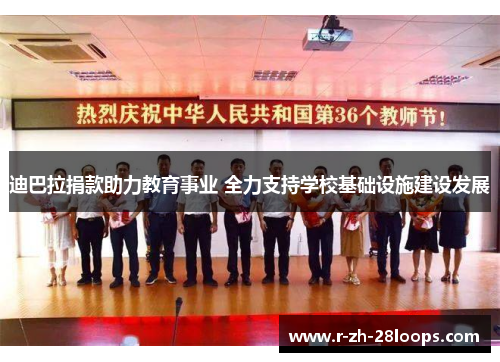 迪巴拉捐款助力教育事业 全力支持学校基础设施建设发展 迪巴拉捐款助力教育事业 全力支持学校基础设施建设发展