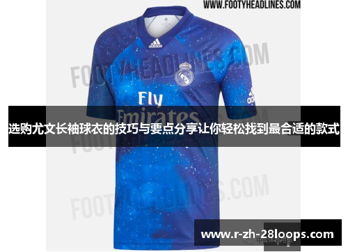 选购尤文长袖球衣的技巧与要点分享让你轻松找到最合适的款式 选购尤文长袖球衣的技巧与要点分享让你轻松找到最合适的款式