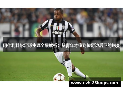 阿什利科尔足球生涯全景解析：从青年才俊到传奇边后卫的蜕变