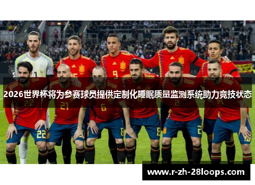 2026世界杯将为参赛球员提供定制化睡眠质量监测系统助力竞技状态 2026世界杯将为参赛球员提供定制化睡眠质量监测系统助力竞技状态
