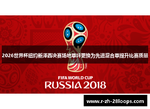 2026世界杯纽约新泽西决赛场地草坪更换为先进混合草提升比赛质量 2026世界杯纽约新泽西决赛场地草坪更换为先进混合草提升比赛质量