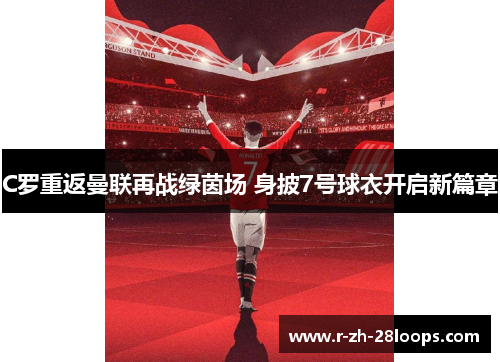 C罗重返曼联再战绿茵场 身披7号球衣开启新篇章