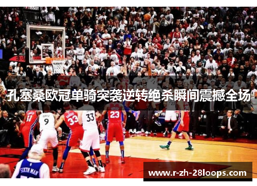 孔塞桑欧冠单骑突袭逆转绝杀瞬间震撼全场 孔塞桑欧冠单骑突袭逆转绝杀瞬间震撼全场