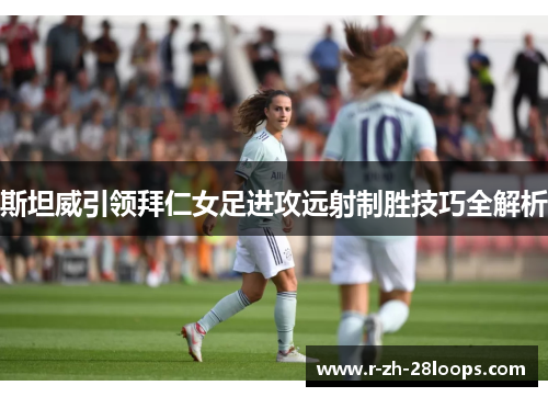 斯坦威引领拜仁女足进攻远射制胜技巧全解析 斯坦威引领拜仁女足进攻远射制胜技巧全解析