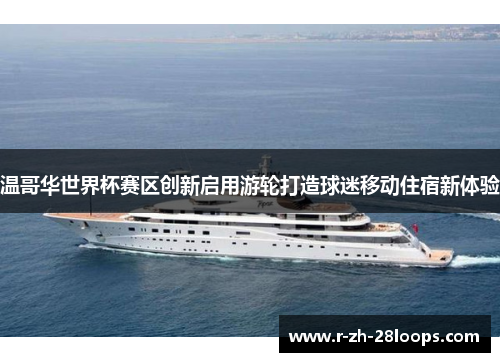 温哥华世界杯赛区创新启用游轮打造球迷移动住宿新体验