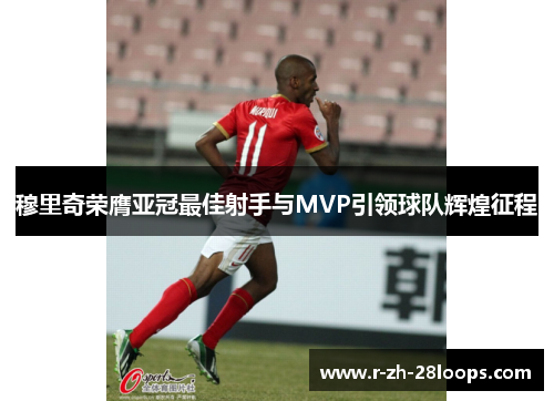 穆里奇荣膺亚冠最佳射手与MVP引领球队辉煌征程 穆里奇荣膺亚冠最佳射手与MVP引领球队辉煌征程