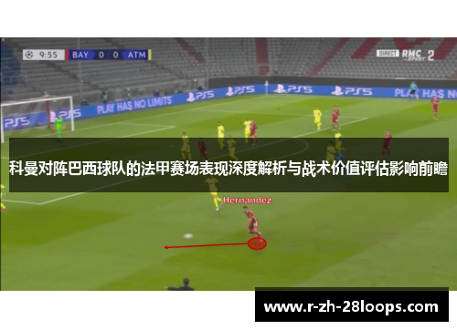 科曼对阵巴西球队的法甲赛场表现深度解析与战术价值评估影响前瞻