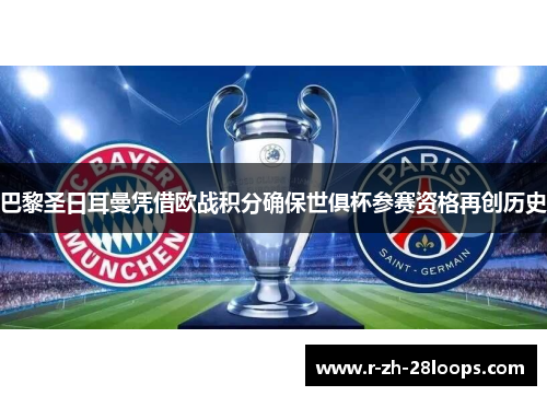 巴黎圣日耳曼凭借欧战积分确保世俱杯参赛资格再创历史