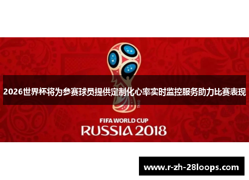 2026世界杯将为参赛球员提供定制化心率实时监控服务助力比赛表现 2026世界杯将为参赛球员提供定制化心率实时监控服务助力比赛表现