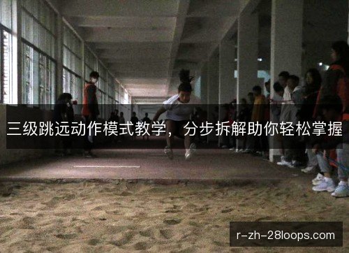 三级跳远动作模式教学,分步拆解助你轻松掌握 三级跳远动作模式教学,分步拆解助你轻松掌握