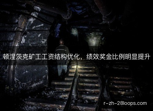 顿涅茨克矿工工资结构优化,绩效奖金比例明显提升 顿涅茨克矿工工资结构优化,绩效奖金比例明显提升